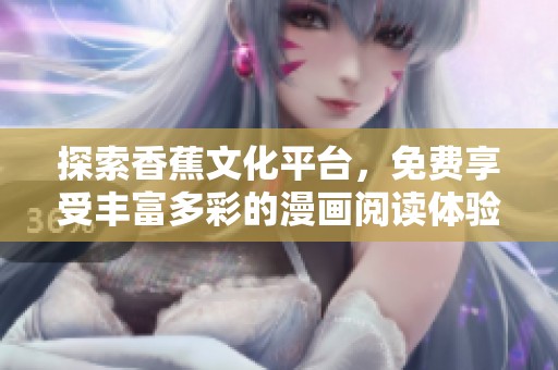 探索香蕉文化平台，免费享受丰富多彩的漫画阅读体验