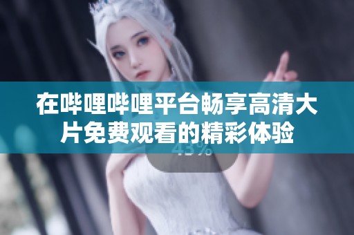 在哔哩哔哩平台畅享高清大片免费观看的精彩体验
