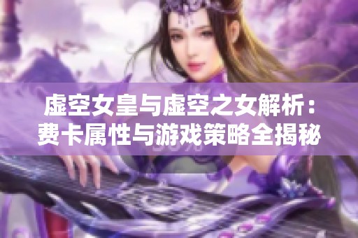 虚空女皇与虚空之女解析：费卡属性与游戏策略全揭秘