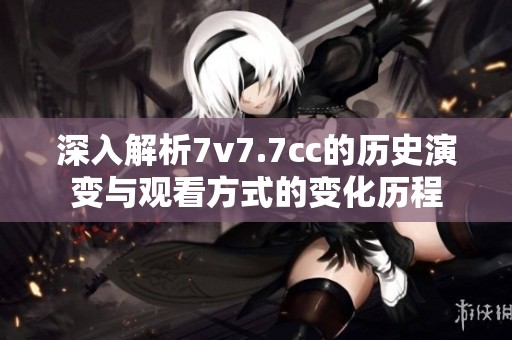 深入解析7v7.7cc的历史演变与观看方式的变化历程