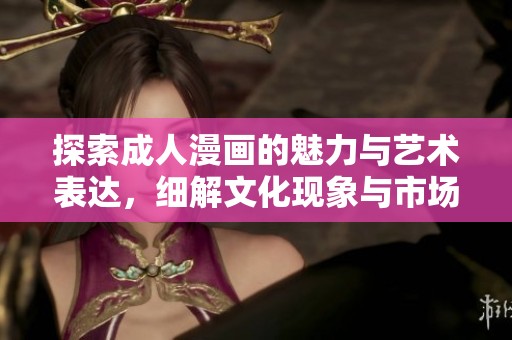 探索成人漫画的魅力与艺术表达，细解文化现象与市场发展趋势