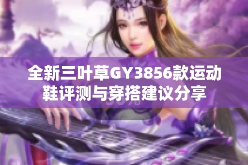 全新三叶草GY3856款运动鞋评测与穿搭建议分享