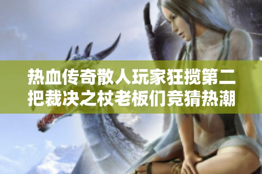 热血传奇散人玩家狂揽第二把裁决之杖老板们竞猜热潮席卷全区