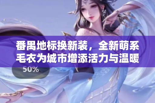 番禺地标换新装，全新萌系毛衣为城市增添活力与温暖