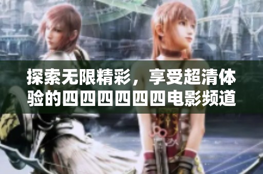 探索无限精彩，享受超清体验的四四四四四四电影频道