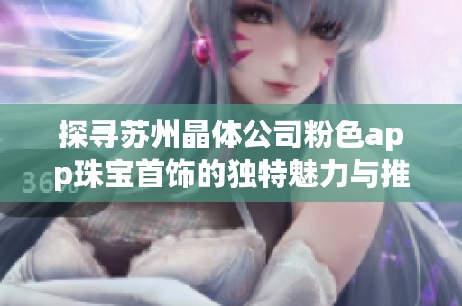 探寻苏州晶体公司粉色app珠宝首饰的独特魅力与推荐合集
