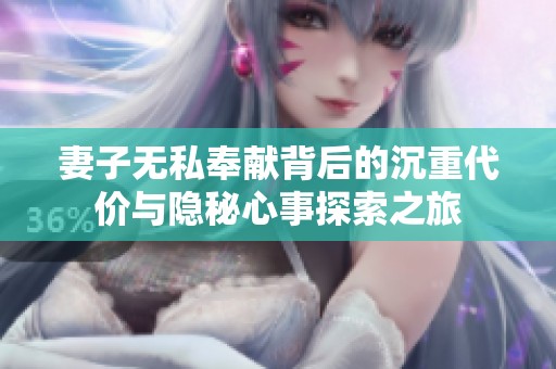 妻子无私奉献背后的沉重代价与隐秘心事探索之旅