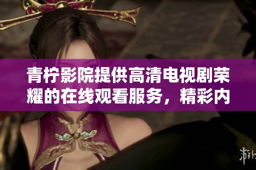 青柠影院提供高清电视剧荣耀的在线观看服务，精彩内容不容错过