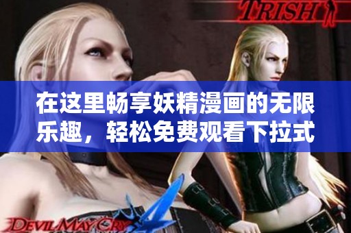 在这里畅享妖精漫画的无限乐趣，轻松免费观看下拉式精彩内容