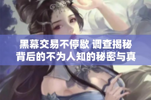 黑幕交易不停歇 调查揭秘背后的不为人知的秘密与真相