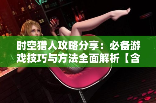 时空猎人攻略分享：必备游戏技巧与方法全面解析【含多图】