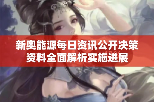 新奥能源每日资讯公开决策资料全面解析实施进展