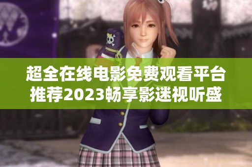 超全在线电影免费观看平台推荐2023畅享影迷视听盛宴