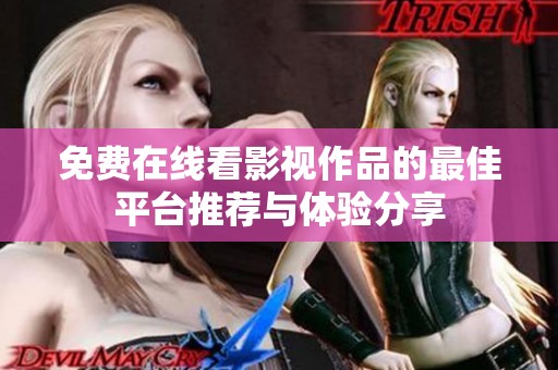 免费在线看影视作品的最佳平台推荐与体验分享