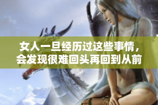 女人一旦经历过这些事情，会发现很难回头再回到从前的生活吗