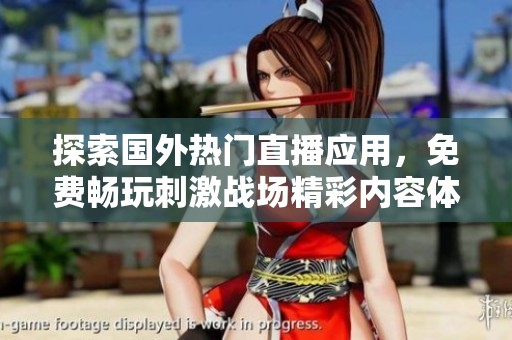 探索国外热门直播应用，免费畅玩刺激战场精彩内容体验