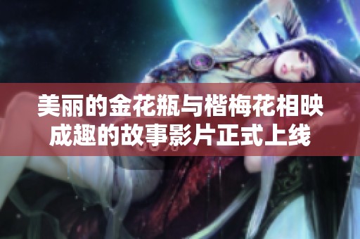 美丽的金花瓶与楷梅花相映成趣的故事影片正式上线
