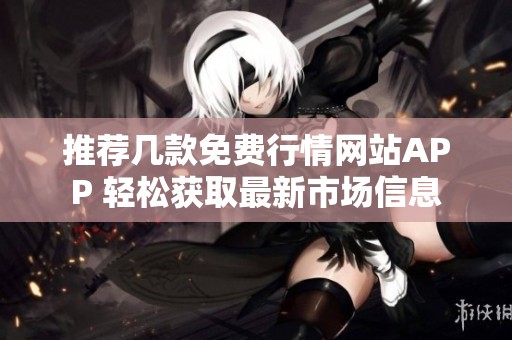 推荐几款免费行情网站APP 轻松获取最新市场信息