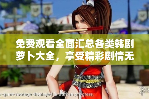 免费观看全面汇总各类韩剧萝卜大全，享受精彩剧情无限畅看