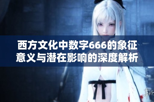 西方文化中数字666的象征意义与潜在影响的深度解析