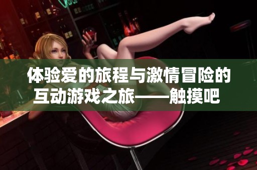 体验爱的旅程与激情冒险的互动游戏之旅——触摸吧 爱的应用探索