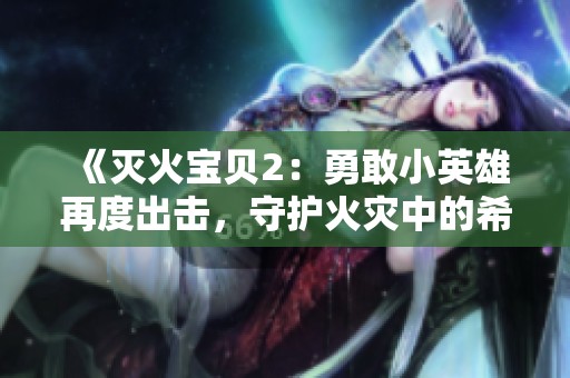 《灭火宝贝2：勇敢小英雄再度出击，守护火灾中的希望与快乐》