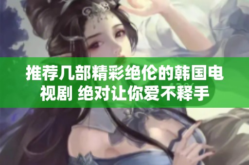 推荐几部精彩绝伦的韩国电视剧 绝对让你爱不释手