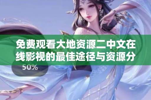 免费观看大地资源二中文在线影视的最佳途径与资源分享