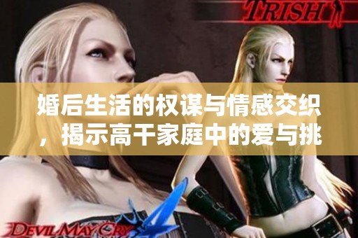 婚后生活的权谋与情感交织，揭示高干家庭中的爱与挑战
