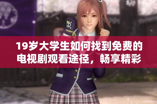 19岁大学生如何找到免费的电视剧观看途径，畅享精彩剧集娱乐生活