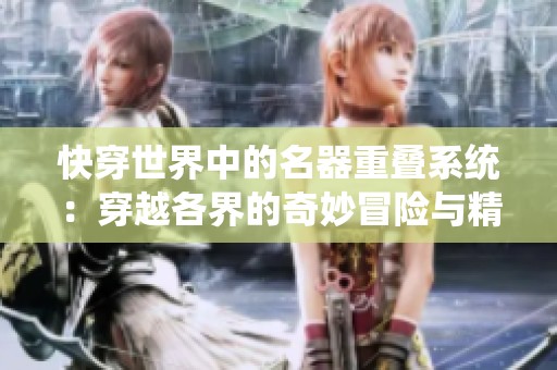 快穿世界中的名器重叠系统：穿越各界的奇妙冒险与精彩人生