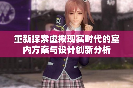 重新探索虚拟现实时代的室内方案与设计创新分析