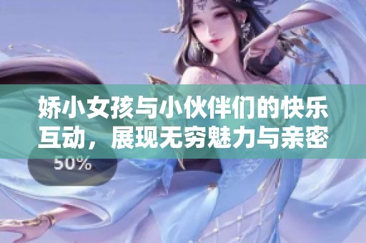 娇小女孩与小伙伴们的快乐互动，展现无穷魅力与亲密友情