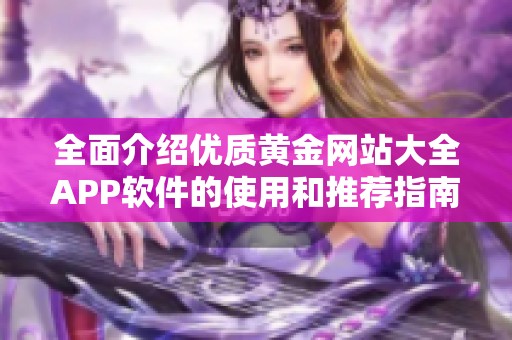 全面介绍优质黄金网站大全APP软件的使用和推荐指南