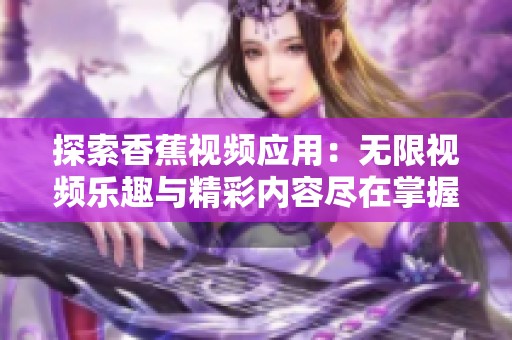 探索香蕉视频应用：无限视频乐趣与精彩内容尽在掌握中