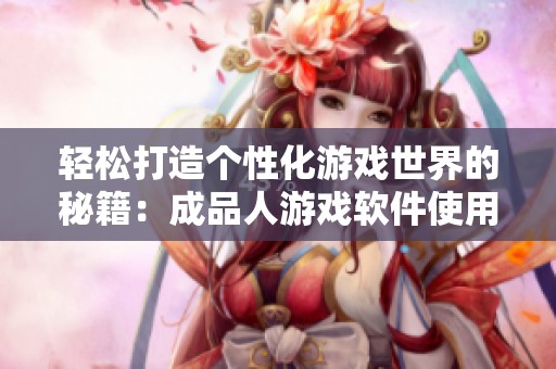 轻松打造个性化游戏世界的秘籍：成品人游戏软件使用指南