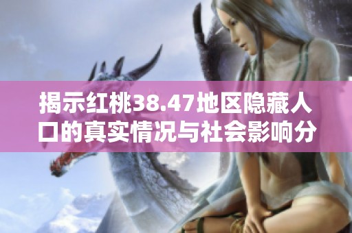 揭示红桃38.47地区隐藏人口的真实情况与社会影响分析