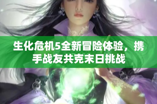 生化危机5全新冒险体验，携手战友共克末日挑战