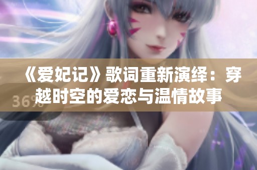 《爱妃记》歌词重新演绎：穿越时空的爱恋与温情故事