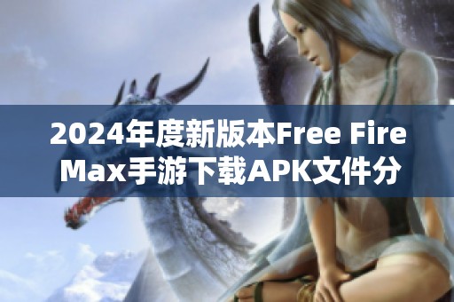 2024年度新版本Free Fire Max手游下载APK文件分享与攻略解析