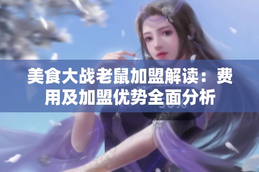 美食大战老鼠加盟解读：费用及加盟优势全面分析