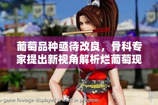 葡萄品种亟待改良，骨科专家提出新视角解析烂葡萄现象