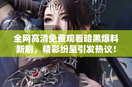 全网高清免费观看暗黑爆料新剧，精彩纷呈引发热议！
