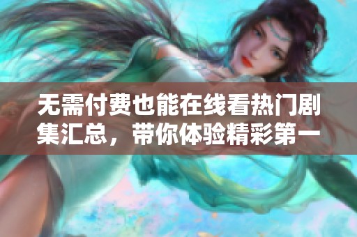 无需付费也能在线看热门剧集汇总，带你体验精彩第一集！