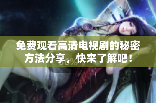 免费观看高清电视剧的秘密方法分享，快来了解吧！