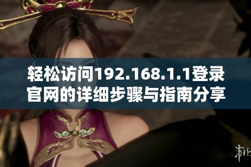 轻松访问192.168.1.1登录官网的详细步骤与指南分享
