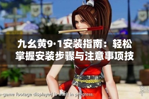 九幺黄9·1安装指南：轻松掌握安装步骤与注意事项技巧