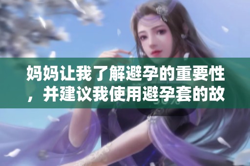 妈妈让我了解避孕的重要性，并建议我使用避孕套的故事