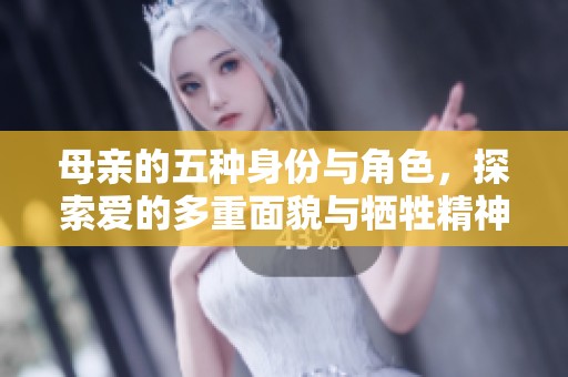 母亲的五种身份与角色，探索爱的多重面貌与牺牲精神