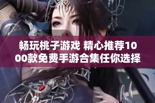 畅玩桃子游戏 精心推荐1000款免费手游合集任你选择